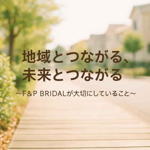 地域とつながる、未来とつながる  〜F&P BRIDALが大切にしていること〜